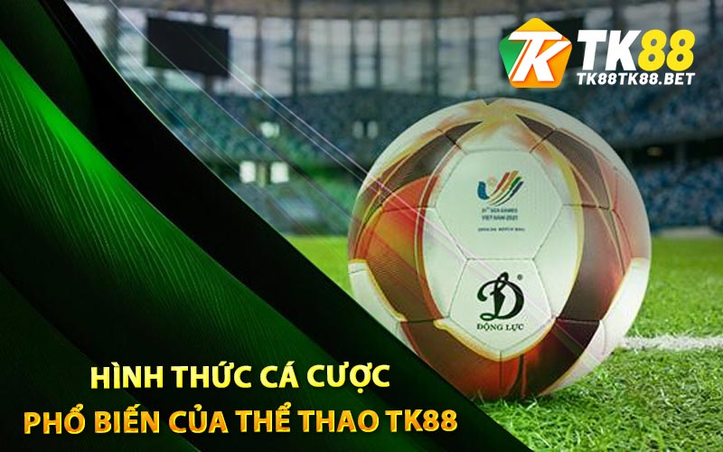 Thể Thao TK88 - Cá Độ Thỏa Thích Cùng Hàng Nghìn Kèo Đẹp 3 Hình thức cá cược phổ biến của thể thao TK88