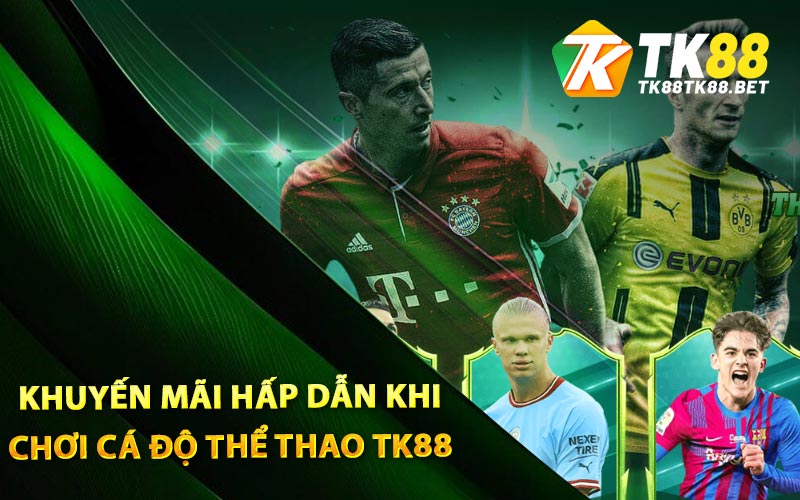 Thể Thao TK88 - Cá Độ Thỏa Thích Cùng Hàng Nghìn Kèo Đẹp 4 Những khuyến mãi hấp dẫn khi chơi cá độ thể thao TK88